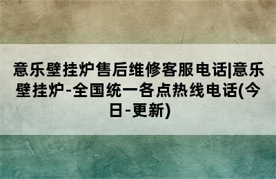 意乐壁挂炉售后维修客服电话|意乐壁挂炉-全国统一各点热线电话(今日-更新)